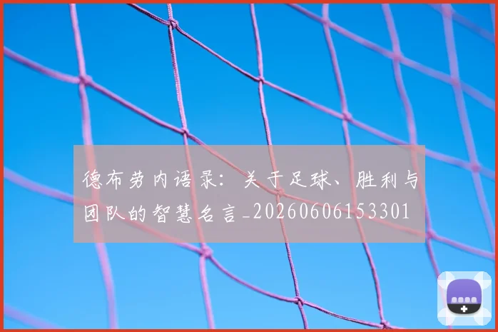 德布劳内语录：关于足球、胜利与团队的智慧名言_20260606153301