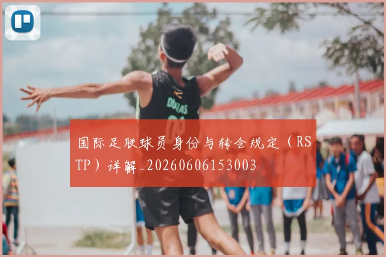 国际足联球员身份与转会规定(RSTP)详解_20260606153003