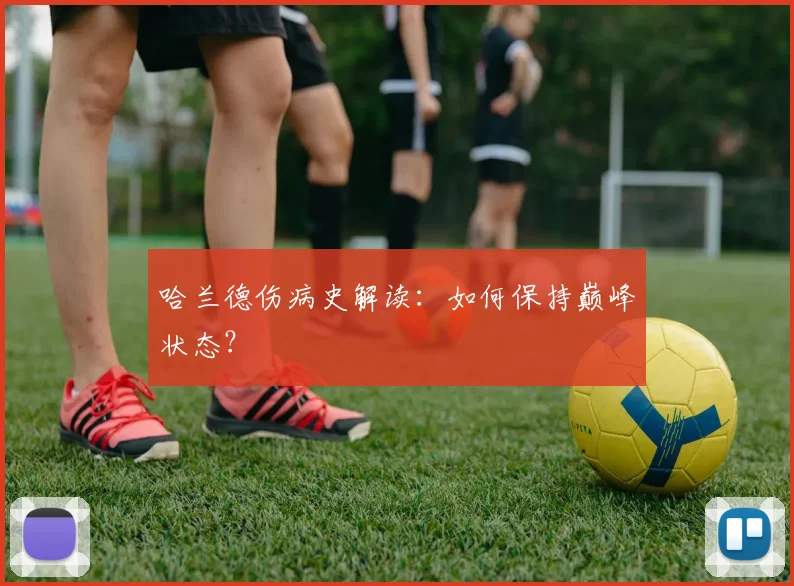 哈兰德伤病史解读：如何保持巅峰状态？