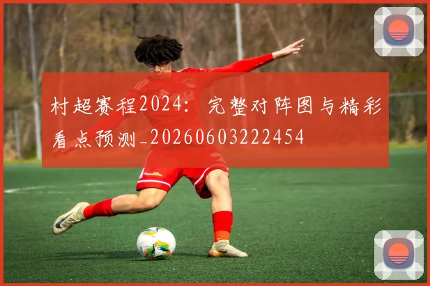 村超赛程2024:完整对阵图与精彩看点预测_20260603222454