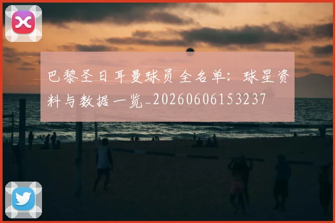 巴黎圣日耳曼球员全名单:球星资料与数据一览_20260606153237