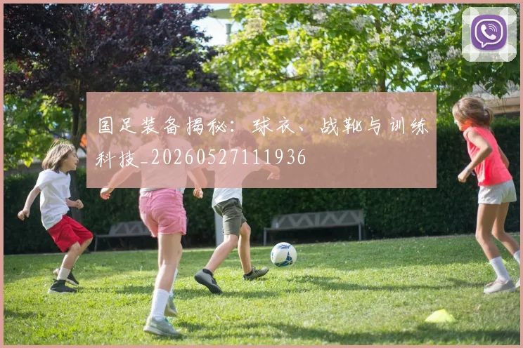 国足装备揭秘:球衣、战靴与训练科技_20260527111936
