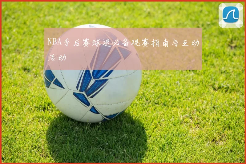 NBA季后赛球迷必备观赛指南与互动活动