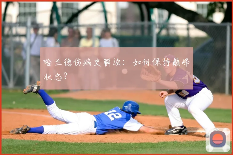 哈兰德伤病史解读:如何保持巅峰状态?