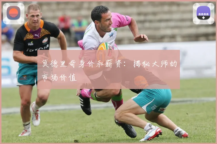 莫德里奇身价和薪资：揭秘大师的市场价值