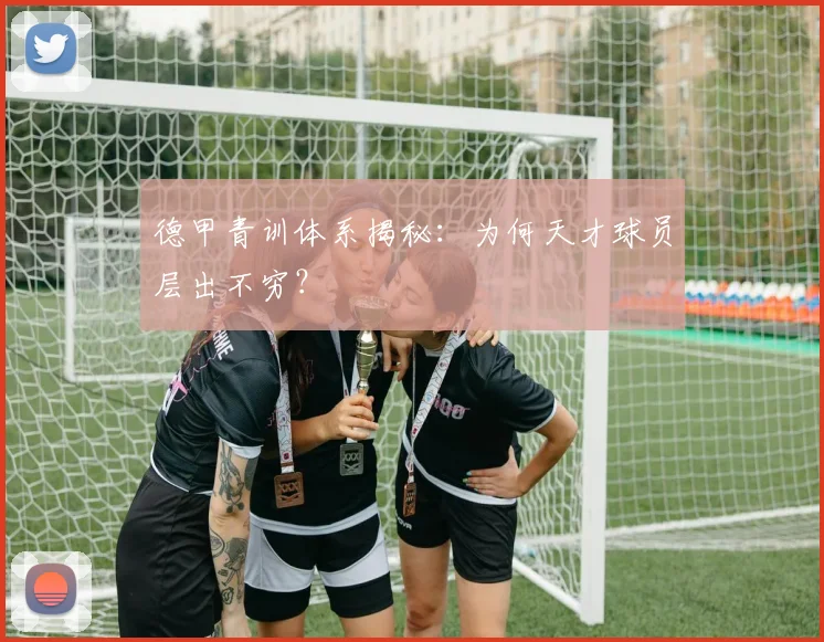 德甲青训体系揭秘:为何天才球员层出不穷?