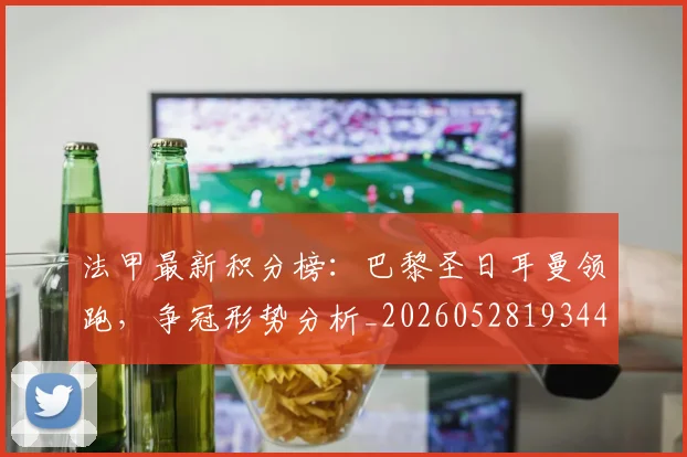 法甲最新积分榜：巴黎圣日耳曼领跑，争冠形势分析_20260528193442