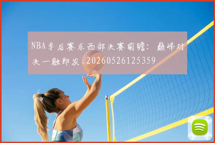 NBA季后赛东西部决赛前瞻:巅峰对决一触即发_20260526125359