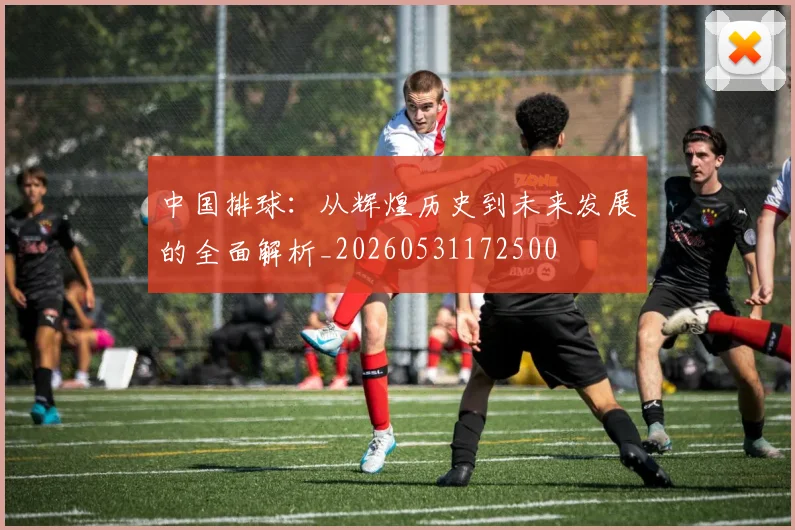 中国排球：从辉煌历史到未来发展的全面解析_20260531172500