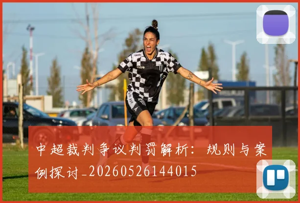 中超裁判争议判罚解析：规则与案例探讨_20260526144015