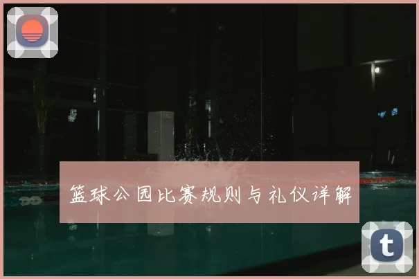 篮球公园比赛规则与礼仪详解