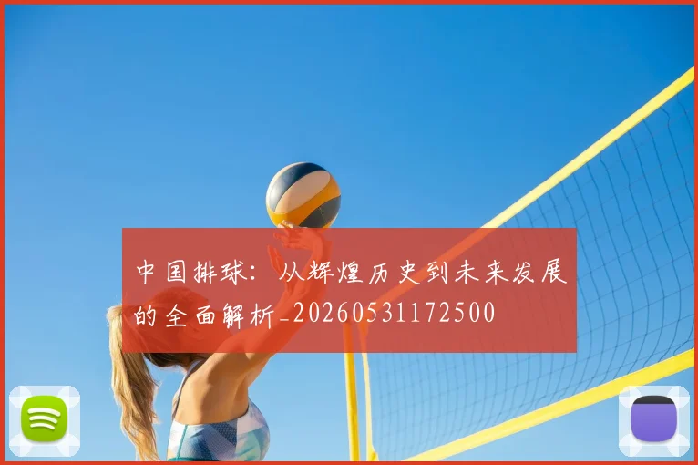 中国排球:从辉煌历史到未来发展的全面解析_20260531172500